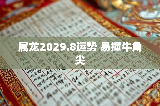 属龙2029.8运势 易撞牛角尖