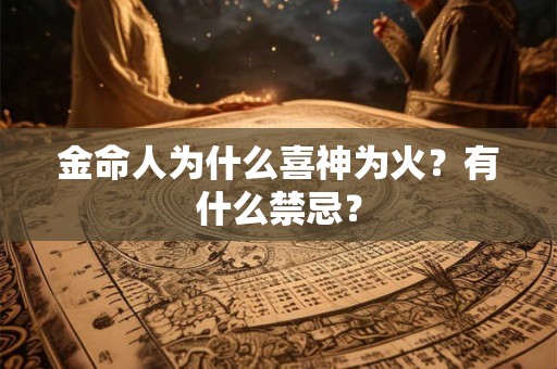 金命人为什么喜神为火?有什么禁忌? 金命人为什么喜神为火?有什么禁忌?