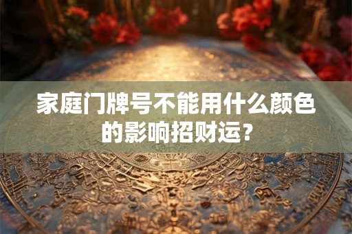 家庭门牌号不能用什么颜色的影响招财运? 家庭门牌号不能用什么颜色的影响招财运?