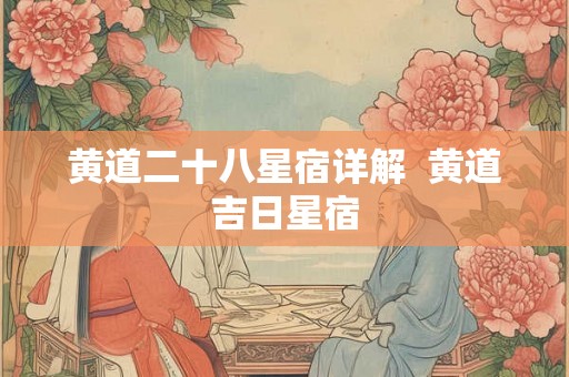 黄道二十八星宿详解  黄道吉日星宿