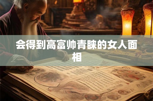 会得到高富帅青睐的女人面相