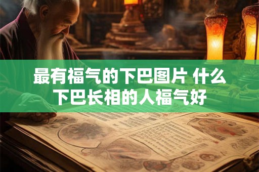 最有福气的下巴图片 什么下巴长相的人福气好