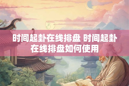 时间起卦在线排盘 时间起卦在线排盘如何使用