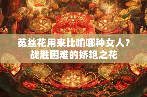 菟丝花用来比喻哪种女人？战胜困难的娇艳之花