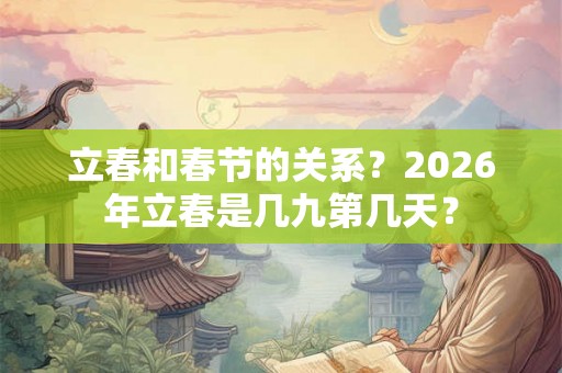 立春和春节的关系？2026年立春是几九第几天？