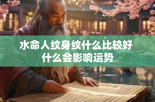 水命人纹身纹什么比较好 什么会影响运势