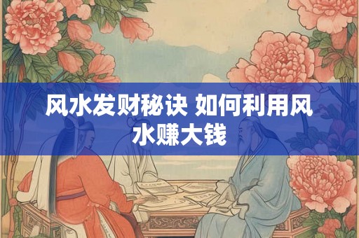 风水发财秘诀 如何利用风水赚大钱