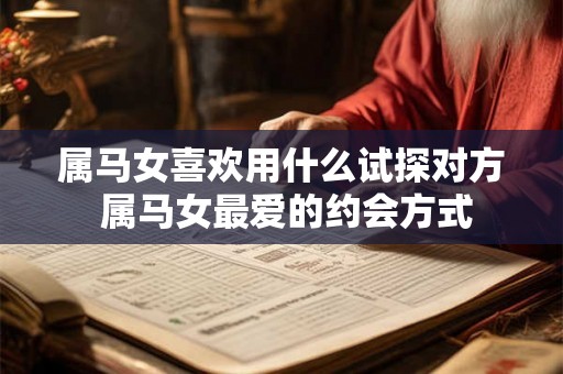 属马女喜欢用什么试探对方 属马女最爱的约会方式