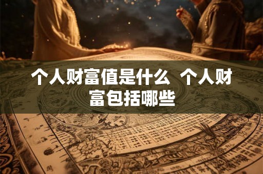 个人财富值是什么  个人财富包括哪些