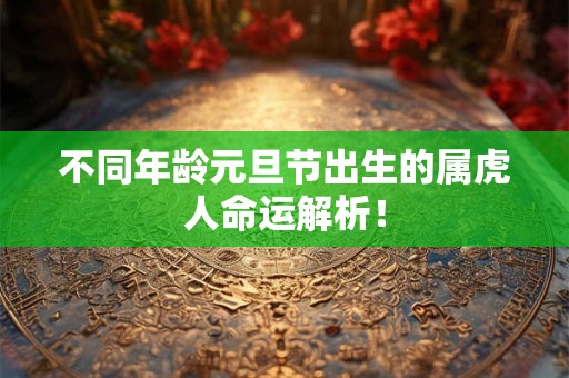 不同年龄元旦节出生的属虎人命运解析! 不同年龄元旦节出生的属虎人命运解析!