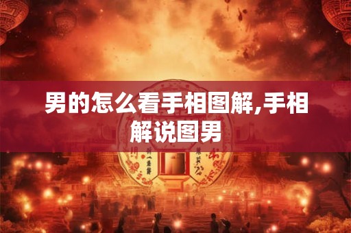 男的怎么看手相图解,手相解说图男 男的怎么看手相图解,手相解说图男