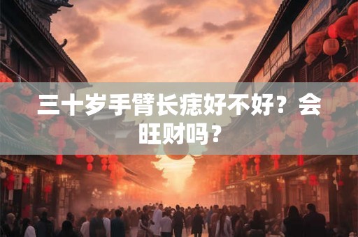 三十岁手臂长痣好不好？会旺财吗？