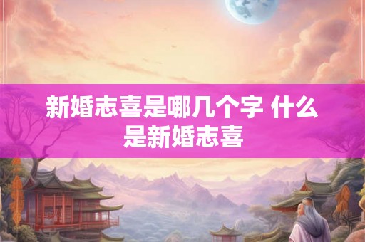 新婚志喜是哪几个字 什么是新婚志喜
