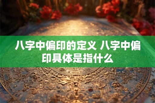 八字中偏印的定义 八字中偏印具体是指什么