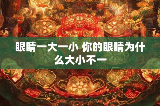 眼睛一大一小 你的眼睛为什么大小不一