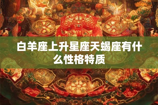 白羊座上升星座天蝎座有什么性格特质