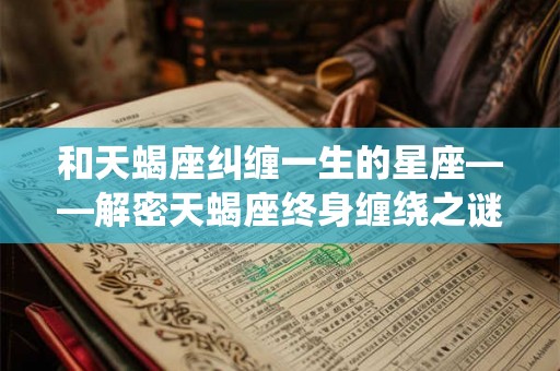 和天蝎座纠缠一生的星座——解密天蝎座终身缠绕之谜