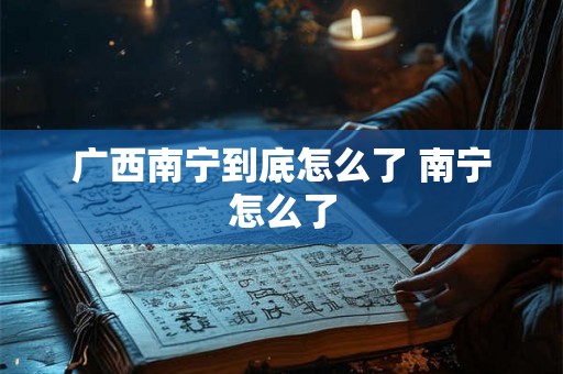 广西南宁到底怎么了 南宁怎么了