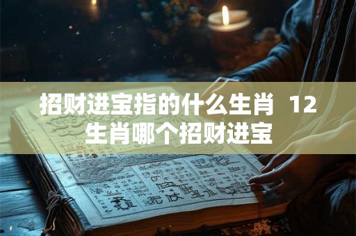 招财进宝指的什么生肖  12生肖哪个招财进宝