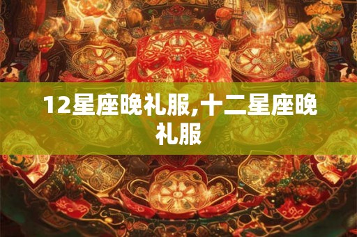 12星座晚礼服,十二星座晚礼服