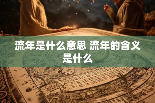 流年是什么意思 流年的含义是什么
