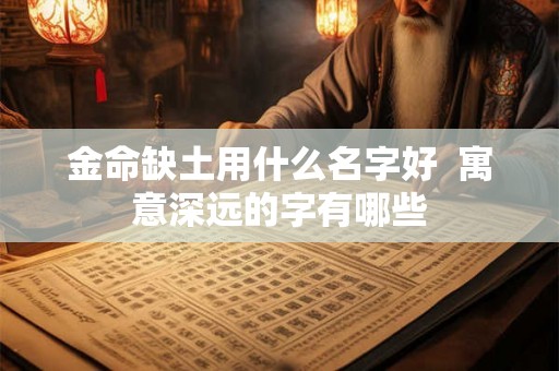 金命缺土用什么名字好  寓意深远的字有哪些