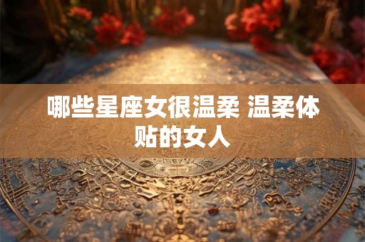 哪些星座女很温柔 温柔体贴的女人