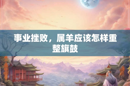 事业挫败，属羊应该怎样重整旗鼓