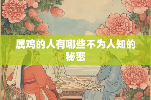 属鸡的人有哪些不为人知的秘密