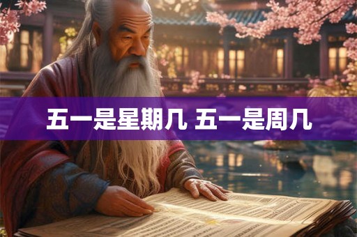 五一是星期几 五一是周几
