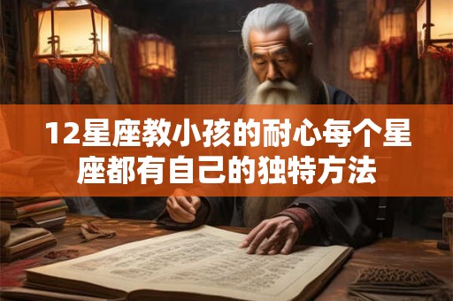 12星座教小孩的耐心每个星座都有自己的独特方法