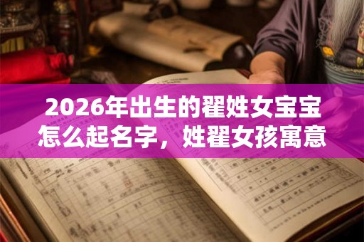 2026年出生的翟姓女宝宝怎么起名字，姓翟女孩寓意好的名字