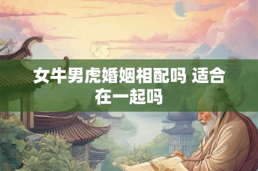 女牛男虎婚姻相配吗 适合在一起吗