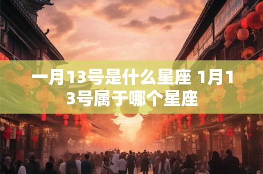 一月13号是什么星座 1月13号属于哪个星座