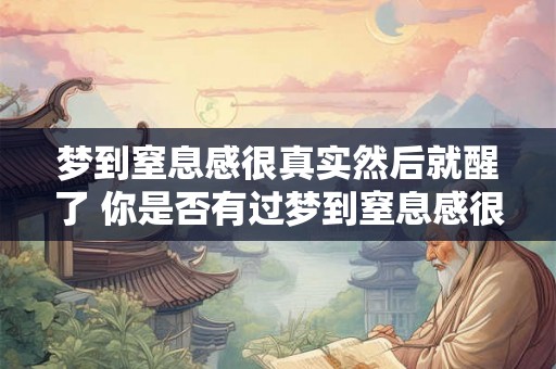 梦到窒息感很真实然后就醒了 你是否有过梦到窒息感很真实然后就醒了的经历