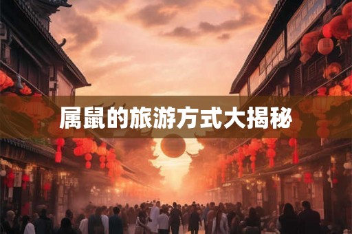 属鼠的旅游方式大揭秘