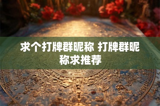 求个打牌群昵称 打牌群昵称求推荐