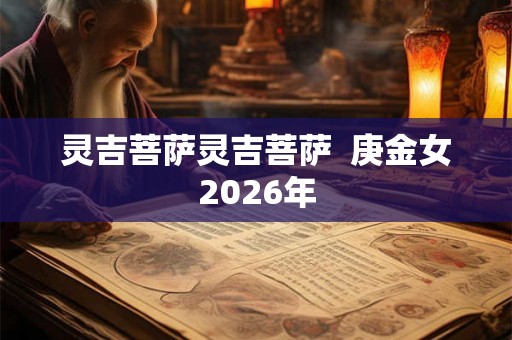 灵吉菩萨灵吉菩萨 庚金女2026年 灵吉菩萨灵吉菩萨 庚金女2026年