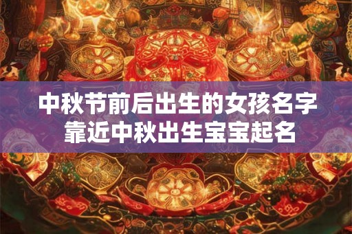 中秋节前后出生的女孩名字 靠近中秋出生宝宝起名
