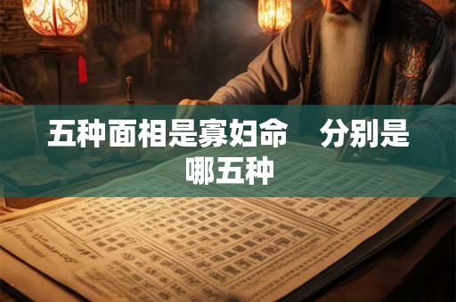 五种面相是寡妇命　分别是哪五种