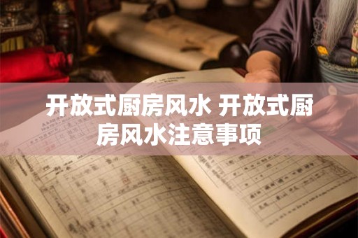 开放式厨房风水 开放式厨房风水注意事项