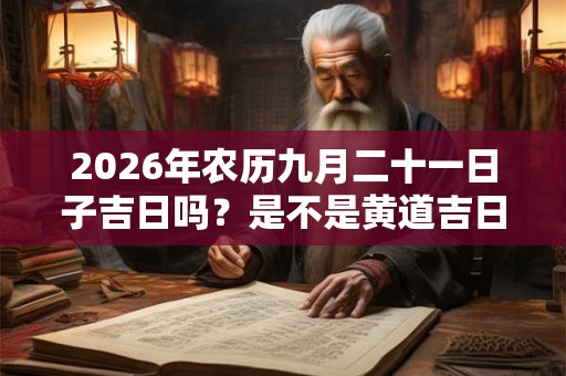 2026年农历九月二十一日子吉日吗？是不是黄道吉日？