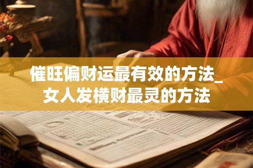 催旺偏财运最有效的方法_女人发横财最灵的方法