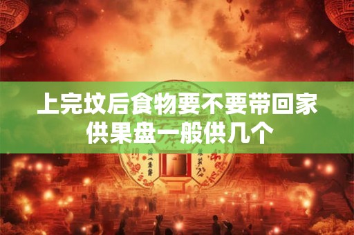 上完坟后食物要不要带回家 供果盘一般供几个