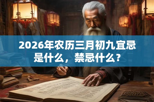 2026年农历三月初九宜忌是什么，禁忌什么？