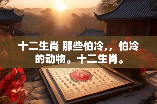 十二生肖 那些怕冷,，怕冷的动物。十二生肖。