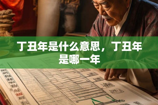 丁丑年是什么意思，丁丑年是哪一年