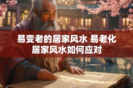 易变老的居家风水 易老化居家风水如何应对