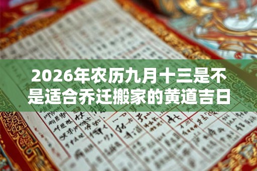 2026年农历九月十三是不是适合乔迁搬家的黄道吉日？