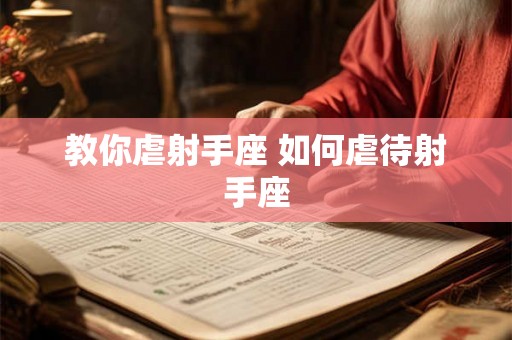 教你虐射手座 如何虐待射手座